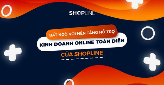 SHOPLINE – Giải pháp nền tảng hỗ trợ kinh doanh online toàn diện!